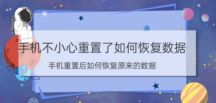 手机不小心重置了如何恢复数据 手机重置后如何恢复原来的数据？